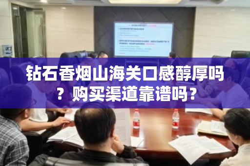 钻石香烟山海关口感醇厚吗？购买渠道靠谱吗？